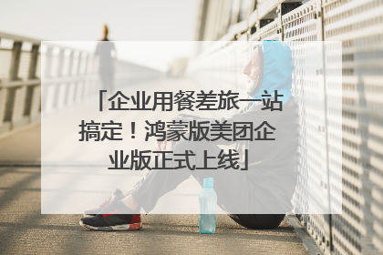 企业用餐差旅一站搞定！鸿蒙版美团企业版正式上线