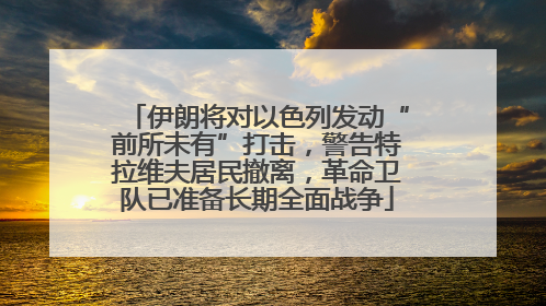 伊朗将对以色列发动“前所未有”打击，警告特拉维夫居民撤离，革命卫队已准备长期全面战争