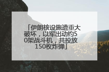 伊朗核设施遭重大破坏，以军出动约50架战斗机，共投放150枚炸弹