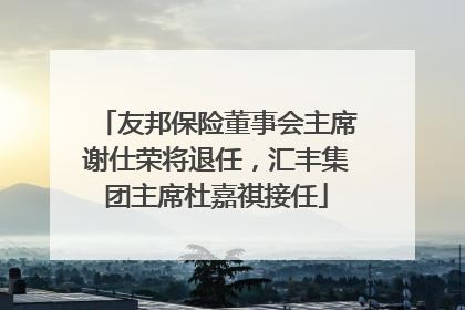 友邦保险董事会主席谢仕荣将退任，汇丰集团主席杜嘉祺接任