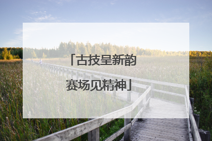 古技呈新韵 赛场见精神