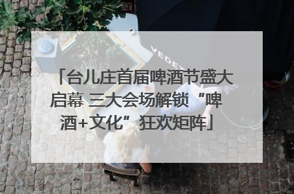 台儿庄首届啤酒节盛大启幕 三大会场解锁“啤酒+文化”狂欢矩阵
