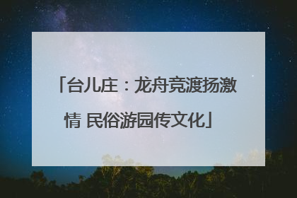 台儿庄：龙舟竞渡扬激情 民俗游园传文化