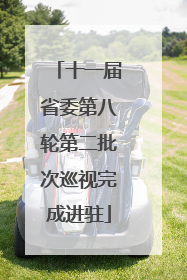 十一届省委第八轮第二批次巡视完成进驻