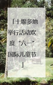 十堰多地举行活动欢度“六一”国际儿童节