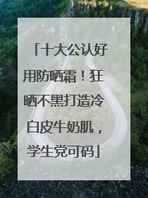 十大公认好用防晒霜！狂晒不黑打造冷白皮牛奶肌，学生党可码