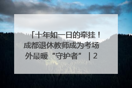 十年如一日的牵挂！成都退休教师成为考场外最暖“守护者”｜2025四川高考