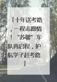 十年送考路，一程志愿情！“苏馨”车队再启程，护航学子赶考路