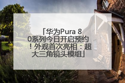 华为Pura 80系列今日开启预约！外观首次亮相：超大三角镜头模组