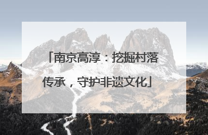 南京高淳：挖掘村落传承，守护非遗文化