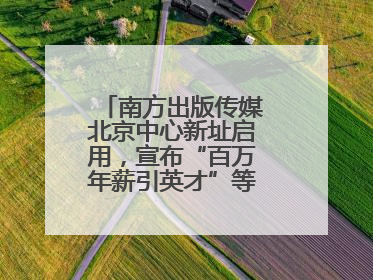 南方出版传媒北京中心新址启用，宣布“百万年薪引英才”等一系列计划