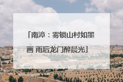 南漳：雾锁山村如墨画 雨后龙门醉晨光