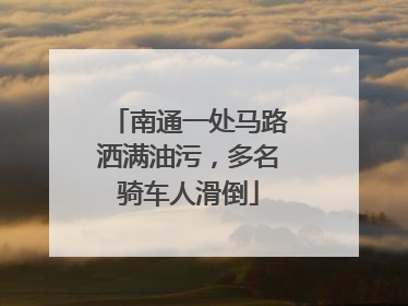 南通一处马路洒满油污，多名骑车人滑倒