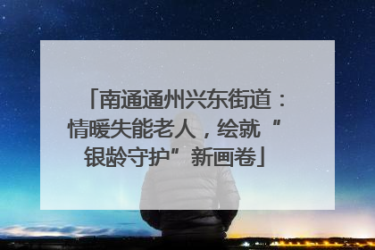 南通通州兴东街道：情暖失能老人，绘就“银龄守护”新画卷