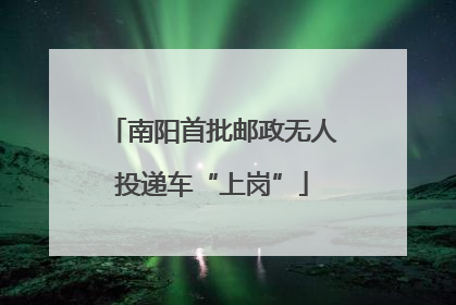 南阳首批邮政无人投递车“上岗”