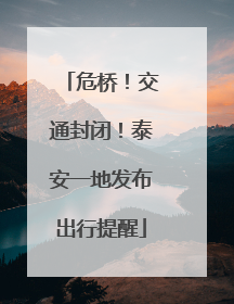 危桥！交通封闭！泰安一地发布出行提醒