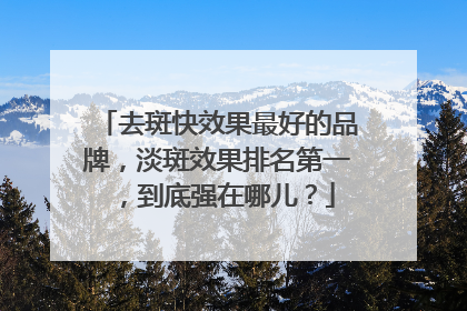 去斑快效果最好的品牌，淡斑效果排名第一，到底强在哪儿？