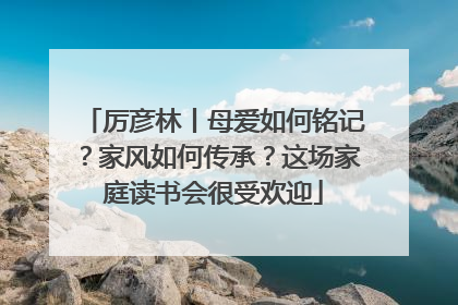 厉彦林丨母爱如何铭记？家风如何传承？这场家庭读书会很受欢迎