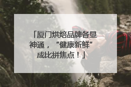 厦门烘焙品牌各显神通，“健康新鲜”成比拼焦点！