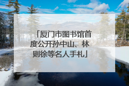 厦门市图书馆首度公开孙中山、林则徐等名人手札