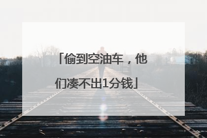 偷到空油车，他们凑不出1分钱