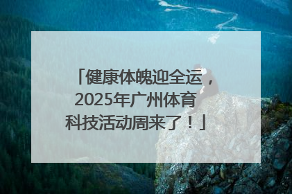 健康体魄迎全运，2025年广州体育科技活动周来了！