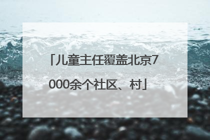 儿童主任覆盖北京7000余个社区、村