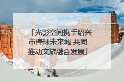 光影空间携手绍兴市棒球未来城 共同推动文旅融合发展