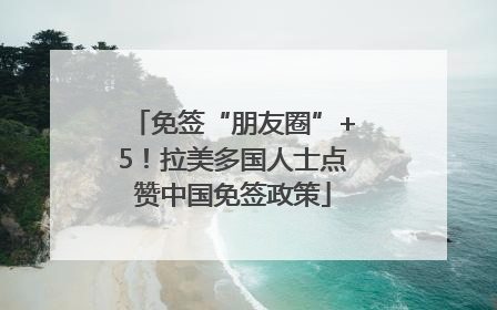 免签“朋友圈”+5！拉美多国人士点赞中国免签政策