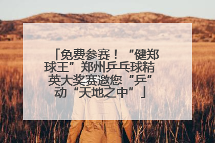 免费参赛！“健郑球王”郑州乒乓球精英大奖赛邀您“乒”动“天地之中”