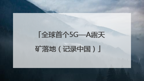全球首个5G—A露天矿落地（记录中国）