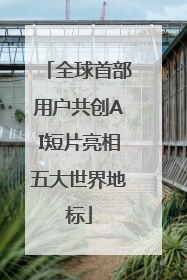 全球首部用户共创AI短片亮相五大世界地标