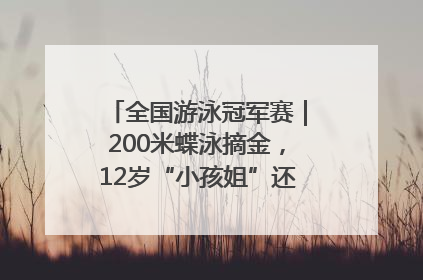 全国游泳冠军赛｜200米蝶泳摘金，12岁“小孩姐”还能制造多少惊喜？