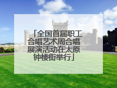 全国首届职工合唱艺术周合唱展演活动在太原钟楼街举行