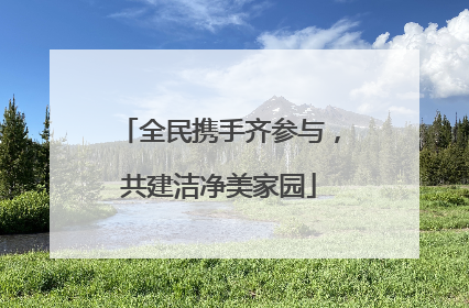 全民携手齐参与，共建洁净美家园