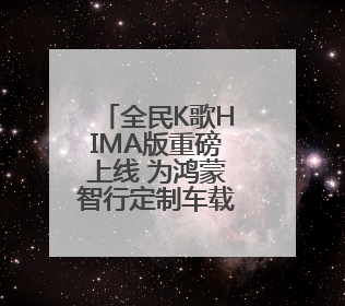 全民K歌HIMA版重磅上线 为鸿蒙智行定制车载K歌新体验