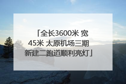 全长3600米 宽45米 太原机场三期新建二跑道顺利亮灯