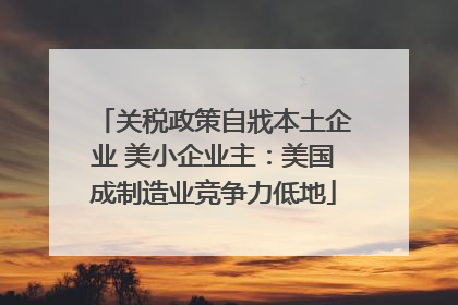 关税政策自戕本土企业 美小企业主：美国成制造业竞争力低地