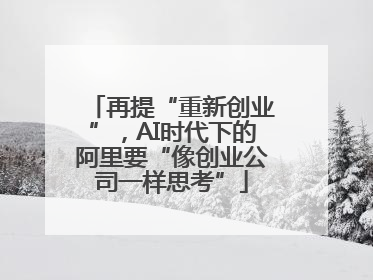再提“重新创业”，AI时代下的阿里要“像创业公司一样思考”