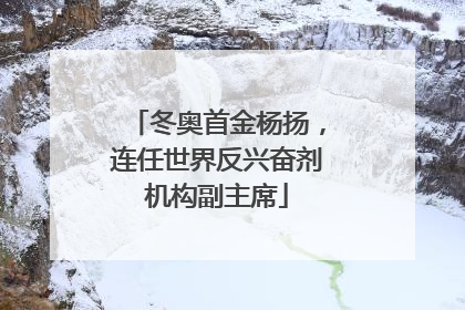 冬奥首金杨扬，连任世界反兴奋剂机构副主席