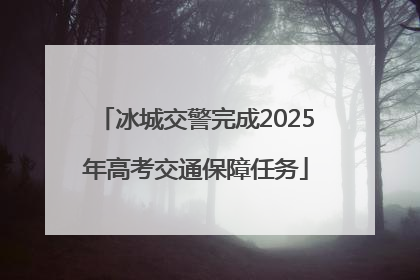 冰城交警完成2025年高考交通保障任务