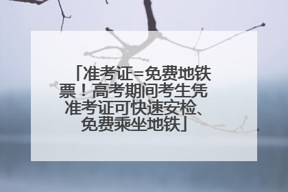 准考证=免费地铁票！高考期间考生凭准考证可快速安检、免费乘坐地铁