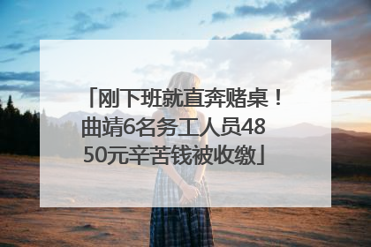 刚下班就直奔赌桌！曲靖6名务工人员4850元辛苦钱被收缴
