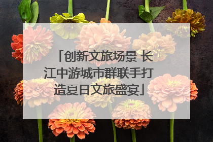 创新文旅场景 长江中游城市群联手打造夏日文旅盛宴