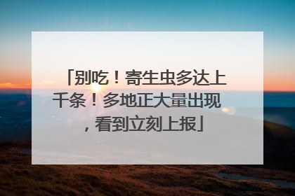别吃！寄生虫多达上千条！多地正大量出现，看到立刻上报