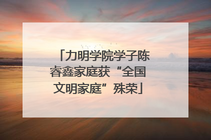 力明学院学子陈睿鑫家庭获“全国文明家庭”殊荣
