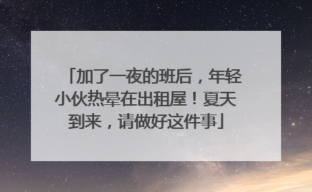 加了一夜的班后，年轻小伙热晕在出租屋！夏天到来，请做好这件事
