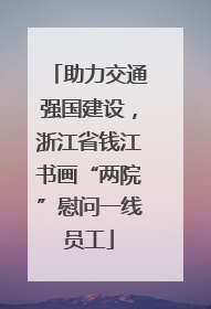 助力交通强国建设，浙江省钱江书画“两院”慰问一线员工