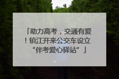 助力高考，交通有爱！镇江开来公交车设立“伴考爱心驿站”