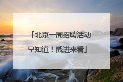 北京一周招聘活动早知道！戳进来看